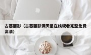 古墓丽影（古墓丽影满天星在线观看完整免费高清）