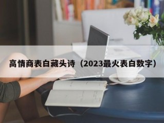 高情商表白藏头诗（2023最火表白数字）