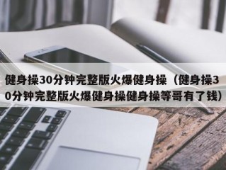 健身操30分钟完整版火爆健身操（健身操30分钟完整版火爆健身操健身操等哥有了钱）