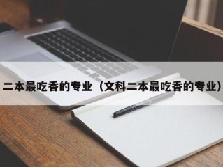 二本最吃香的专业（文科二本最吃香的专业）