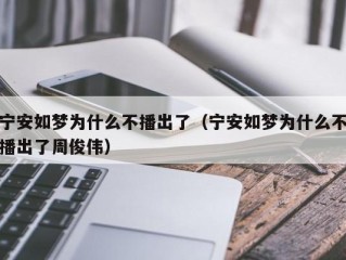 宁安如梦为什么不播出了（宁安如梦为什么不播出了周俊伟）