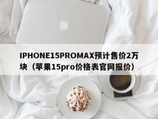 IPHONE15PROMAX预计售价2万块（苹果15pro价格表官网报价）