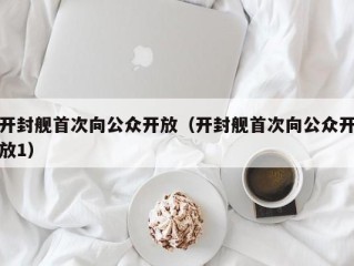 开封舰首次向公众开放（开封舰首次向公众开放1）