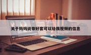 关于妈妈说带好套可以给我视频的信息