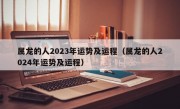 属龙的人2023年运势及运程（属龙的人2024年运势及运程）