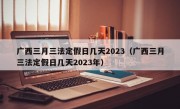 广西三月三法定假日几天2023（广西三月三法定假日几天2023年）