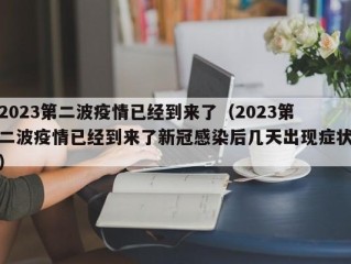 2023第二波疫情已经到来了（2023第二波疫情已经到来了新冠感染后几天出现症状）