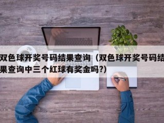 双色球开奖号码结果查询（双色球开奖号码结果查询中三个红球有奖金吗?）