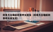 故事大全睡前故事哄女朋友（故事大全睡前故事哄女朋友短）