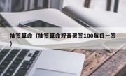 抽签算命（抽签算命观音灵签100每日一签）