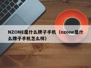 NZONE是什么牌子手机（nzone是什么牌子手机怎么样）