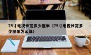 75寸电视长宽多少厘米（75寸电视长宽多少厘米怎么算）