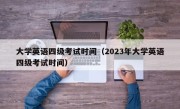 大学英语四级考试时间（2023年大学英语四级考试时间）