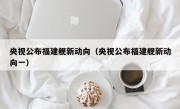 央视公布福建舰新动向（央视公布福建舰新动向一）