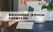 警号055308已封存（警号055308已封存是什么意思）