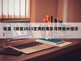 谢苗（谢苗2023主演的电影河神诡水怪谈）