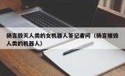 扬言毁灭人类的女机器人答记者问（扬言摧毁人类的机器人）