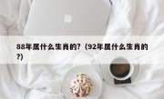 88年属什么生肖的?（92年属什么生肖的?）