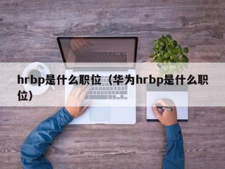 hrbp是什么职位（华为hrbp是什么职位）