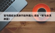 宝马回应冰淇淋只给外国人:误会（宝马冰淇淋蓝）