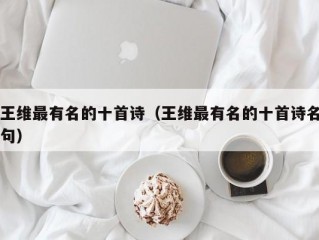 王维最有名的十首诗（王维最有名的十首诗名句）