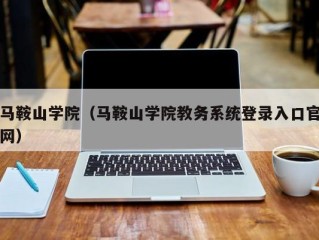 马鞍山学院（马鞍山学院教务系统登录入口官网）