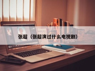 张超（张超演过什么电视剧）