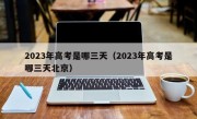 2023年高考是哪三天（2023年高考是哪三天北京）