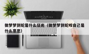 做梦梦到蛇是什么征兆（做梦梦到蛇咬自己是什么意思）