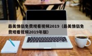 最美情侣免费观看视频2019（最美情侣免费观看视频2019年版）