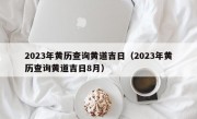 2023年黄历查询黄道吉日（2023年黄历查询黄道吉日8月）