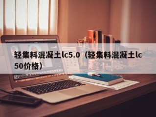 轻集料混凝土lc5.0（轻集料混凝土lc50价格）