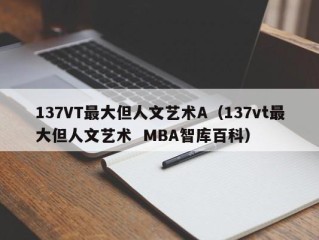 137VT最大但人文艺术A（137vt最大但人文艺术  MBA智库百科）