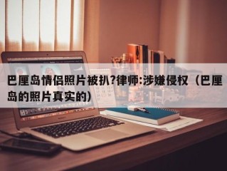 巴厘岛情侣照片被扒?律师:涉嫌侵权（巴厘岛的照片真实的）