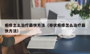 疱疹怎么治疗最快方法（带状疱疹怎么治疗最快方法）