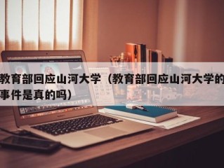 教育部回应山河大学（教育部回应山河大学的事件是真的吗）