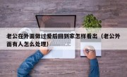 老公在外面做过爱后回到家怎样看出（老公外面有人怎么处理）