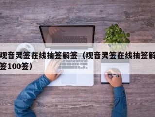 观音灵签在线抽签解签（观音灵签在线抽签解签100签）