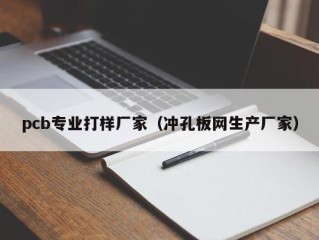 pcb专业打样厂家（冲孔板网生产厂家）