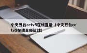 中央五台cctv5在线直播（中央五台cctv5在线直播篮球）