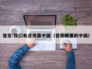 普京:我们有点羡慕中国（普京眼里的中国）