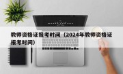 教师资格证报考时间（2024年教师资格证报考时间）