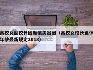 高校女副校长因颜值美出圈（高校女校长退休年龄最新规定2018）