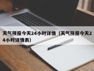 天气预报今天24小时详情（天气预报今天24小时详情表）