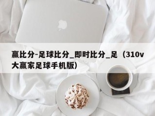 赢比分-足球比分_即时比分_足（310v大赢家足球手机版）