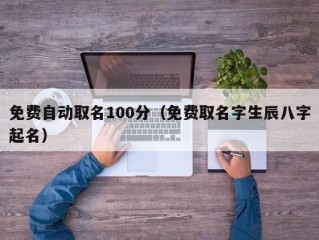 免费自动取名100分（免费取名字生辰八字起名）