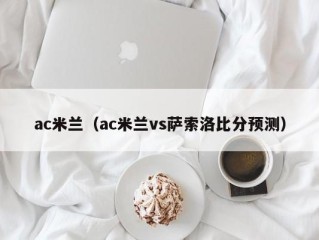 ac米兰（ac米兰vs萨索洛比分预测）