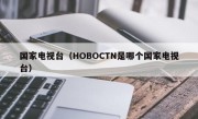 国家电视台（HOBOCTN是哪个国家电视台）