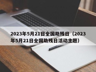 2023年5月21日全国助残日（2023年5月21日全国助残日活动主题）