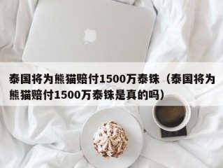 泰国将为熊猫赔付1500万泰铢（泰国将为熊猫赔付1500万泰铢是真的吗）